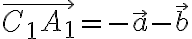 \vec{C_1 A_1} = - \vec{a} - \vec{b}