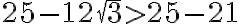 25-12\sqrt{3} > 25-21