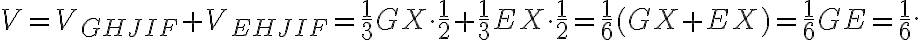 V=V_{GHJIF}+V_{EHJIF}=\frac{1}{3}GX \cdot \frac{1}{2}+\frac{1}{3}EX \cdot \frac{1}{2}=\frac{1}{6}(GX+EX)=\frac{1}{6}GE=\frac{1}{6}. V=V_{GHJIF}+V_{EHJIF}=\frac{1}{3}GX \cdot \frac{1}{2}+\frac{1}{3}EX \cdot \frac{1}{2}=\frac{1}{6}(GX+EX)=\frac{1}{6}GE=\frac{1}{6}.