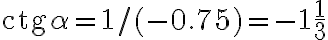 \text{ctg}\alpha =1/(-0.75)=-1\frac{1}{3} \text{ctg}\alpha =1/(-0.75)=-1\frac{1}{3}