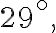 {29}^{\circ},