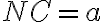 NC = a