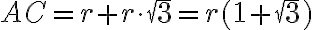 AC=r+r \cdot \sqrt{3}=r(1+\sqrt{3}) AC=r+r \cdot \sqrt{3}=r(1+\sqrt{3})