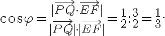 \cos{\varphi}=\frac{|\vec{PQ}\cdot\vec{EF}|}{|\vec{PQ}|\cdot|\vec{EF}|}=\frac{1}{2}:\frac{3}{2}=\frac{1}{3}.