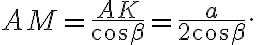 AM = \frac{AK}{\cos \beta} = \frac{a}{2\cos \beta}.