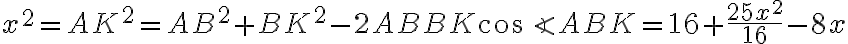 x^2 = AK^2 = AB^2 + BK^2 - 2AB BK\cos \angle ABK = 16 + \dfrac{25x^2}{16} - 8x