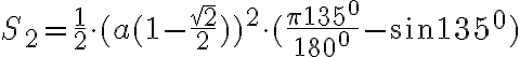 S_{2}= \frac{1}{2} \cdot (a(1-\frac{ \sqrt{2}}{2}))^2 \cdot (\frac{ \pi 135^0}{180^0}- \sin{135^0}) S_{2}= \frac{1}{2} \cdot (a(1-\frac{ \sqrt{2}}{2}))^2 \cdot (\frac{ \pi 135^0}{180^0}- \sin{135^0})