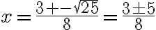 x=\frac{3+-\sqrt{25}}{8}=\frac{3\pm 5}{8}