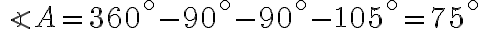 \angle A=360^\circ-90^\circ-90^\circ-105^\circ=75^\circ