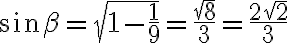 \sin \beta = \sqrt{1 - \frac{1}{9}} = \frac{\sqrt{8}}{3} = \frac{2\sqrt{2}}{3} \sin \beta = \sqrt{1 - \frac{1}{9}} = \frac{\sqrt{8}}{3} = \frac{2\sqrt{2}}{3}