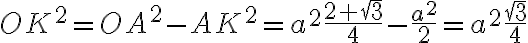 OK^2 = OA^2 - AK^2 = a^2\frac{2+\sqrt 3}{4} - \frac{a^2}{2} = a^2\frac{\sqrt 3}{4} OK^2 = OA^2 - AK^2 = a^2\frac{2+\sqrt 3}{4} - \frac{a^2}{2} = a^2\frac{\sqrt 3}{4}