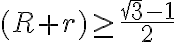 (R+r)\geq\frac{\sqrt3-1}{2}