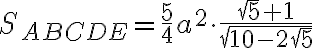 S_{ABCDE} = \frac{5}{4} a^2 \cdot \frac{\sqrt{5} + 1}{\sqrt {10 - 2\sqrt{5}}}