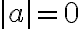 |a|= 0