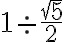 1 \div \frac{\sqrt 5}{2}
