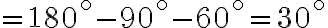 =180^\circ -90^\circ -60^\circ =30^\circ =180^\circ -90^\circ -60^\circ =30^\circ
