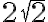 2 \sqrt{2} 2 \sqrt{2}