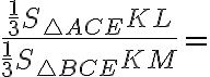 \frac{\frac{1}{3}S_{\triangle ACE}KL}{\frac{1}{3}S_{\triangle BCE}KM}=