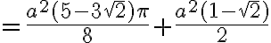 = \frac{a^2(5-3 \sqrt{2}) \pi}{8}+ \frac{a^2 (1- \sqrt{2})}{2} = \frac{a^2(5-3 \sqrt{2}) \pi}{8}+ \frac{a^2 (1- \sqrt{2})}{2}
