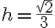 h=\frac{sqrt{2}}{3}