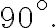 90^{\circ}. 90^{\circ}.