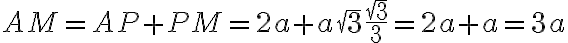 AM = AP + PM = 2a + a \sqrt{3} \displaystyle\frac{\sqrt{3}}{3} = 2a + a = 3a