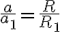 \frac{a}{a_{1}}=\frac{R}{R_{1}}