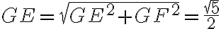 GE = \sqrt{GE^2 + GF^2} = \dfrac{\sqrt{5}}{2} GE = \sqrt{GE^2 + GF^2} = \dfrac{\sqrt{5}}{2}