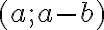 (a; a -b)