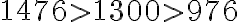 1476 > 1300 > 976 1476 > 1300 > 976