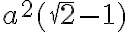 \displaystyle a^{2} (\sqrt{2} - 1)