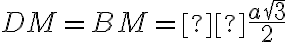 DM=BM =  \frac{a\sqrt{3}}{2}