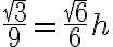 \frac{sqrt{3}}{9}=\frac{sqrt{6}}{6}h