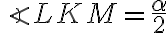  \angle{LKM}=\frac{\alpha}{2}