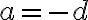 a = -d