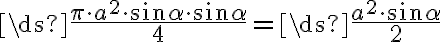  \ds{\frac{\pi\cdot a^2\cdot \sin\alpha\cdot \sin\alpha}{4}}=\ds{\frac{a^2\cdot \sin\alpha}{2}}