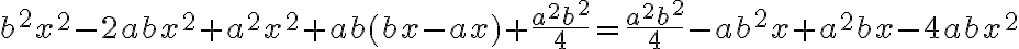 b^2 x^2 -2abx^2+a^2 x^2+ab(bx-ax)+\frac{a^2 b^2}{4}=\frac{a^2 b^2}{4}-ab^2 x+a^2 bx-4abx^2