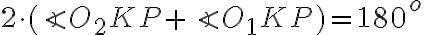 2 \cdot (\angle{O_2KP}+\angle{O_1KP})=180^{o}
