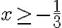 x \ge -\frac{1}{3}