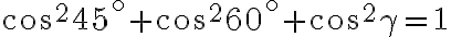 cos^{2}45^\circ+cos^{2}60^\circ+cos^{2}\gamma=1