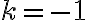 k=-1