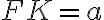 FK=a