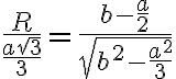 \dfrac{R}{\frac{a\sqrt{3}}{3}} = \dfrac{b - \frac{a}{2}}{\sqrt{b^2 - \frac{a^2}{3}}}