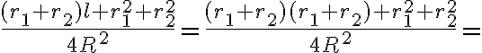 \displaystyle{\frac{(r_1 + r_2)l + r_1^2 + r_2^2}{4R^2} = \frac{(r_1 + r_2)(r_1 + r_2) + r_1^2 + r_2^2}{4R^2}=}