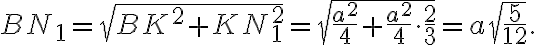 BN_1 = \sqrt{BK^2 + KN_1^2} = \sqrt{\frac{a^2}{4} + \frac{a^2}{4}\cdot\frac{2}{3}} = a\sqrt{\frac{5}{12}}. BN_1 = \sqrt{BK^2 + KN_1^2} = \sqrt{\frac{a^2}{4} + \frac{a^2}{4}\cdot\frac{2}{3}} = a\sqrt{\frac{5}{12}}.