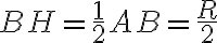 BH=\frac{1}{2} AB=\frac{R}{2}