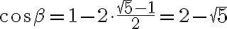 \cos \beta = 1 - 2 \cdot \frac{\sqrt{5} - 1}{2} = 2 - \sqrt{5}