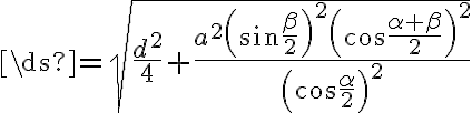 \ds{={\sqrt{{\frac{d^2}{4}}+{\frac{{a^2}{\left({\sin{\frac{\beta}{2}}}\right)^2}{\left({\cos{\frac{{\alpha}+{\beta}}{2}}}\right)^2}}{\left(\cos{\frac{\alpha}{2}}\right)^2}}}}}