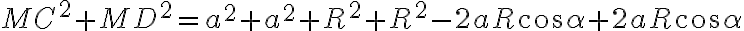 {MC}^2+{MD}^2={a}^2+{a}^2+{R}^2+{R}^2 -2aR\cos{\alpha}+2aR\cos{\alpha}