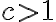 c > 1